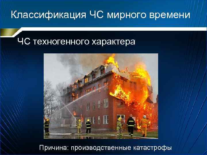 Классификация ЧС мирного времени ЧС техногенного характера Причина: производственные катастрофы 