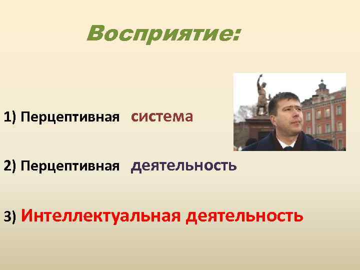Восприятие: 1) Перцептивная система 2) Перцептивная деятельность 3) Интеллектуальная деятельность 