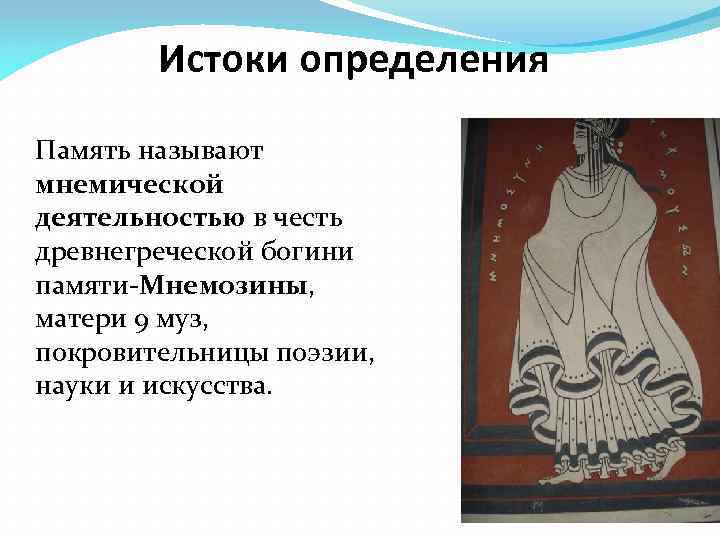 Истоки определения Память называют мнемической деятельностью в честь древнегреческой богини памяти-Мнемозины, матери 9 муз,