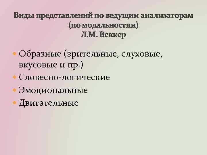 Виды представлений по ведущим анализаторам (по модальностям) Л. М. Веккер Образные (зрительные, слуховые, вкусовые