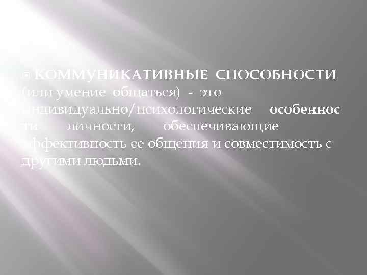  КОММУНИКАТИВНЫЕ СПОСОБНОСТИ (или умение общаться) - это индивидуально/психологические особеннос ти личности, обеспечивающие эффективность