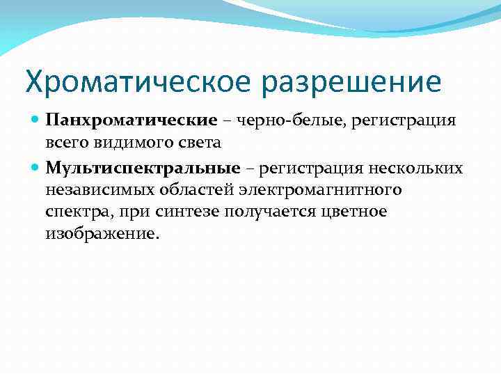 Хроматическое разрешение Панхроматические – черно-белые, регистрация всего видимого света Мультиспектральные – регистрация нескольких независимых