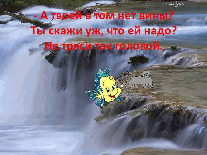 - А твоей в том нет вины? Ты скажи уж, что ей надо? Не