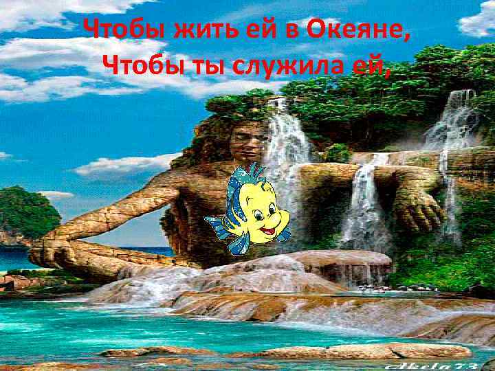 Чтобы жить ей в Океяне, Чтобы ты служила ей, 