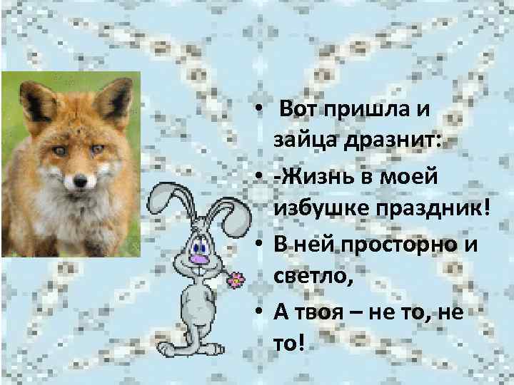  • Вот пришла и зайца дразнит: • -Жизнь в моей избушке праздник! •