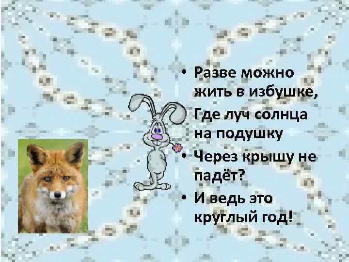  • Разве можно жить в избушке, • Где луч солнца на подушку •