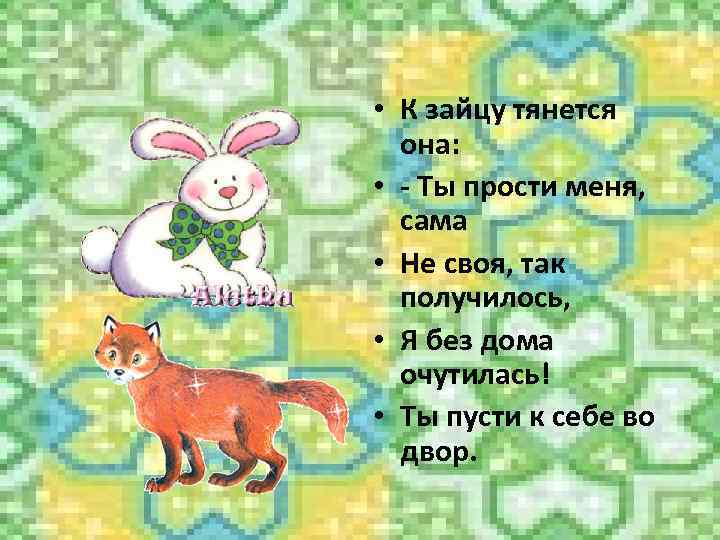  • К зайцу тянется она: • - Ты прости меня, сама • Не
