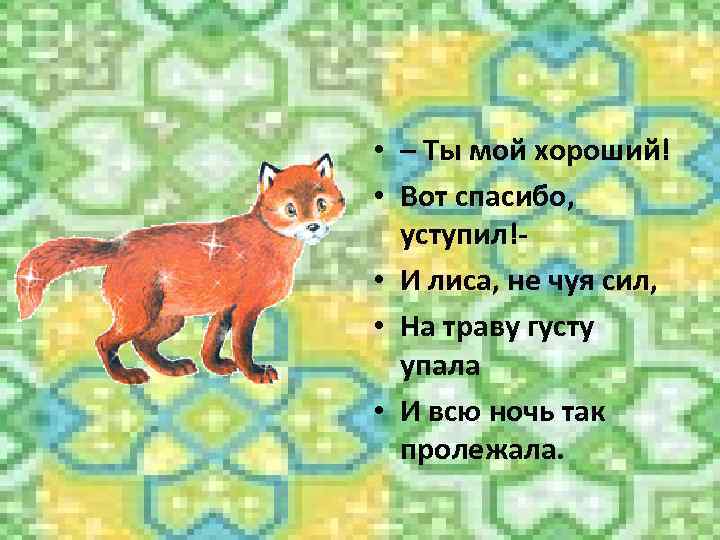  • – Ты мой хороший! • Вот спасибо, уступил! • И лиса, не
