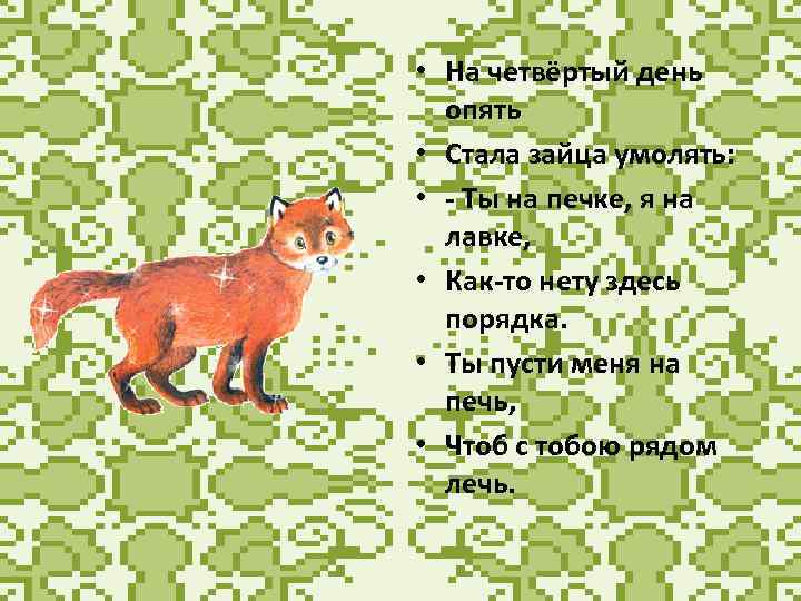  • На четвёртый день опять • Стала зайца умолять: • - Ты на