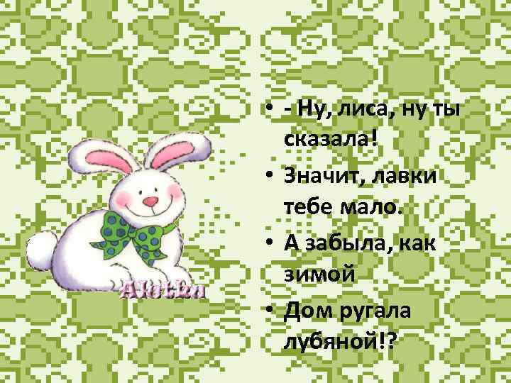  • - Ну, лиса, ну ты сказала! • Значит, лавки тебе мало. •