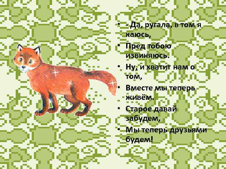  • - Да, ругала, в том я каюсь, • Пред тобою извиняюсь. •