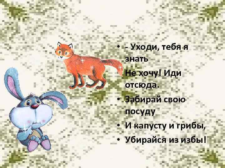  • - Уходи, тебя я знать • Не хочу! Иди отсюда. • Забирай