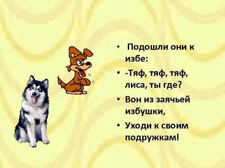  • Подошли они к избе: • -Тяф, тяф, лиса, ты где? • Вон