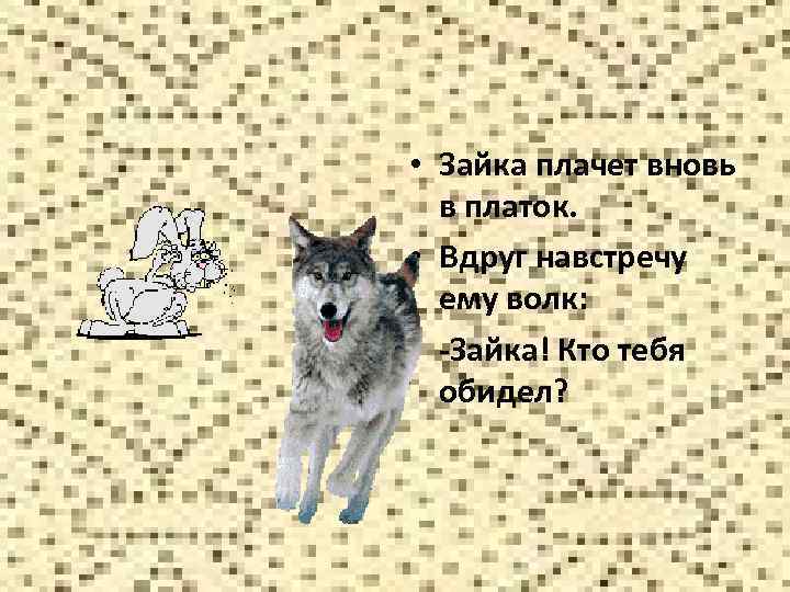  • Зайка плачет вновь в платок. • Вдруг навстречу ему волк: • -Зайка!