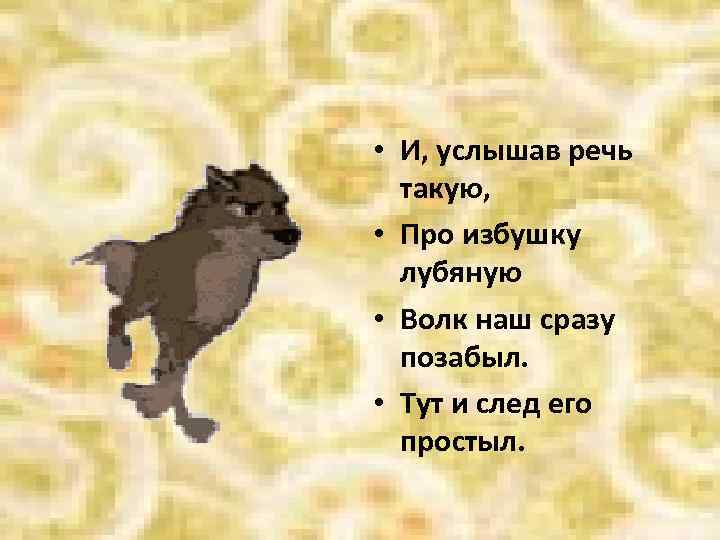  • И, услышав речь такую, • Про избушку лубяную • Волк наш сразу