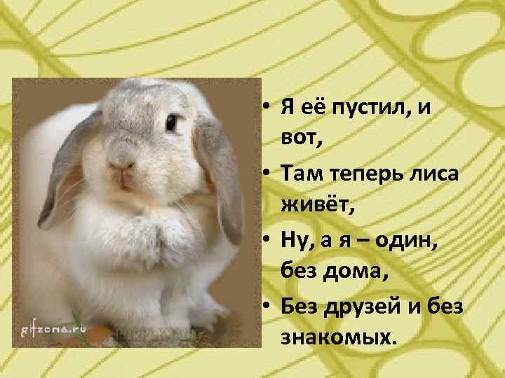  • Я её пустил, и вот, • Там теперь лиса живёт, • Ну,