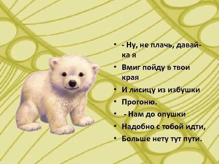  • - Ну, не плачь, давайка я • Вмиг пойду в твои края