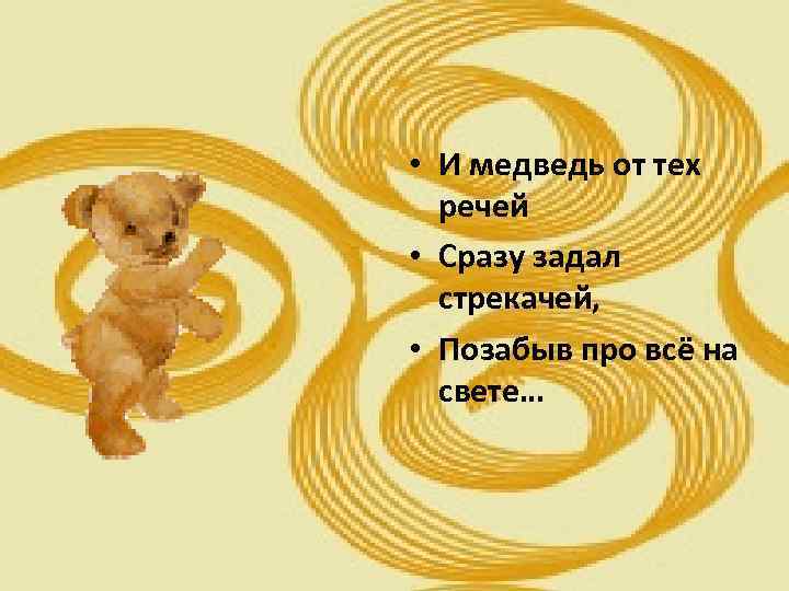  • И медведь от тех речей • Сразу задал стрекачей, • Позабыв про