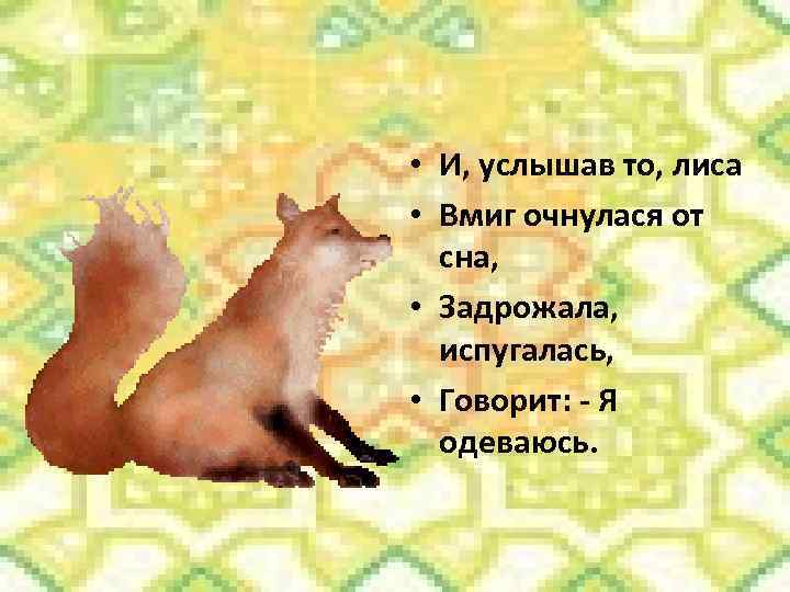 • И, услышав то, лиса • Вмиг очнулася от сна, • Задрожала, испугалась,