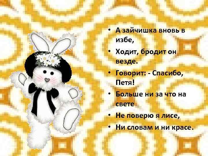  • А зайчишка вновь в избе, • Ходит, бродит он везде. • Говорит: