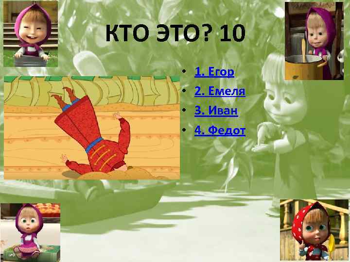 КТО ЭТО? 10 • • 1. Егор 2. Емеля 3. Иван 4. Федот 