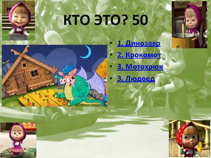 КТО ЭТО? 50 • • 1. Динозавр 2. Крокомот 3. Мотохрюк 3. Людоед 