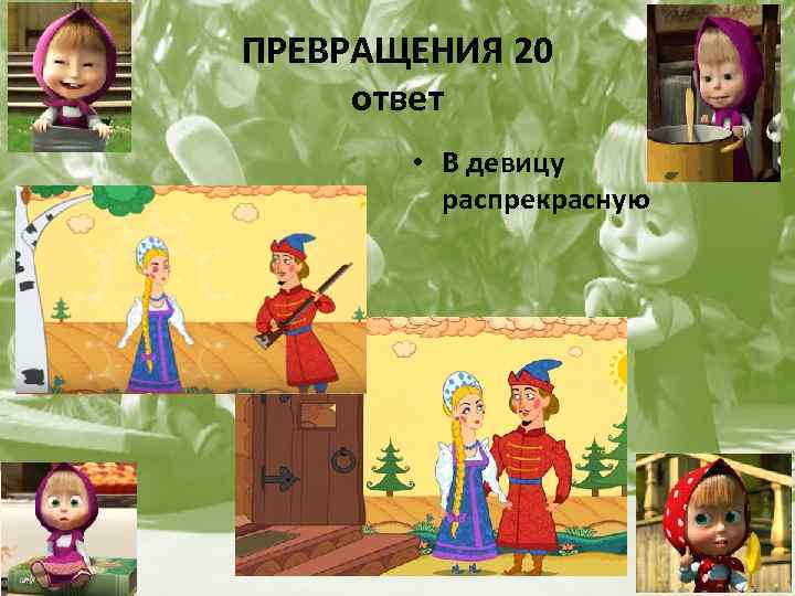 ПРЕВРАЩЕНИЯ 20 ответ • В девицу распрекрасную 
