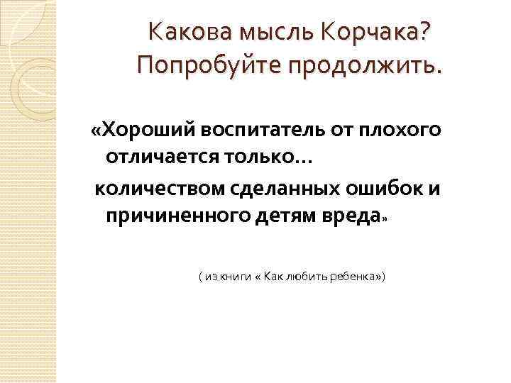 Какова мысль Корчака? Попробуйте продолжить. «Хороший воспитатель от плохого отличается только… количеством сделанных ошибок