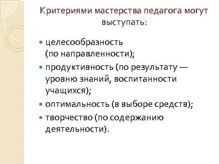 Критериями мастерства педагога могут выступать: целесообразность (по направленности); продуктивность (по результату — уровню знаний,