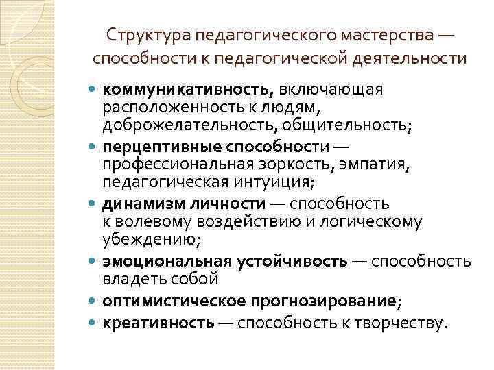 Структура педагогического мастерства — способности к педагогической деятельности коммуникативность, включающая расположенность к людям, доброжелательность,