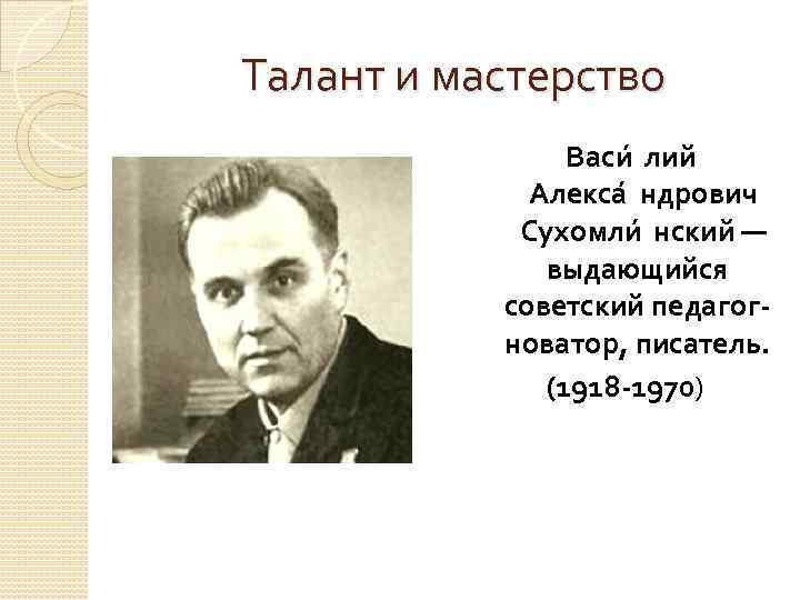 Талант и мастерство Васи лий Алекса ндрович Сухомли нский — выдающийся советский педагогноватор, писатель.