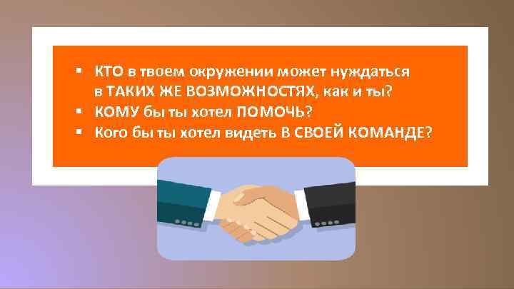 § КТО в твоем окружении может нуждаться в ТАКИХ ЖЕ ВОЗМОЖНОСТЯХ, как и ты?