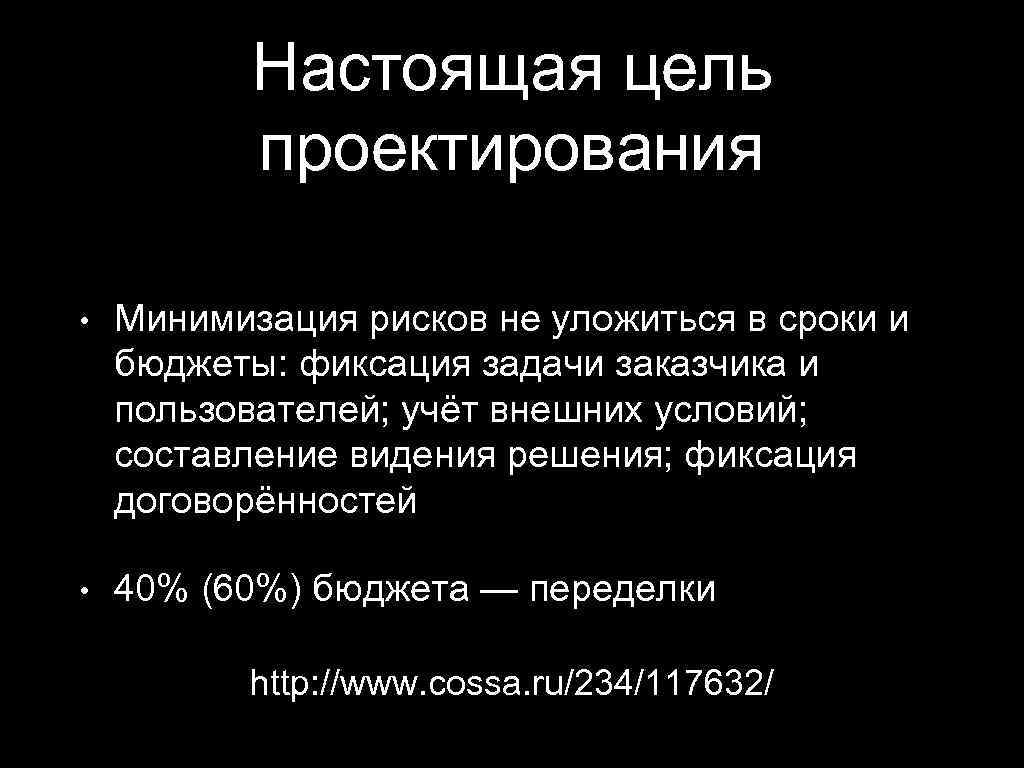 Настоящая цель проектирования • Минимизация рисков не уложиться в сроки и бюджеты: фиксация задачи