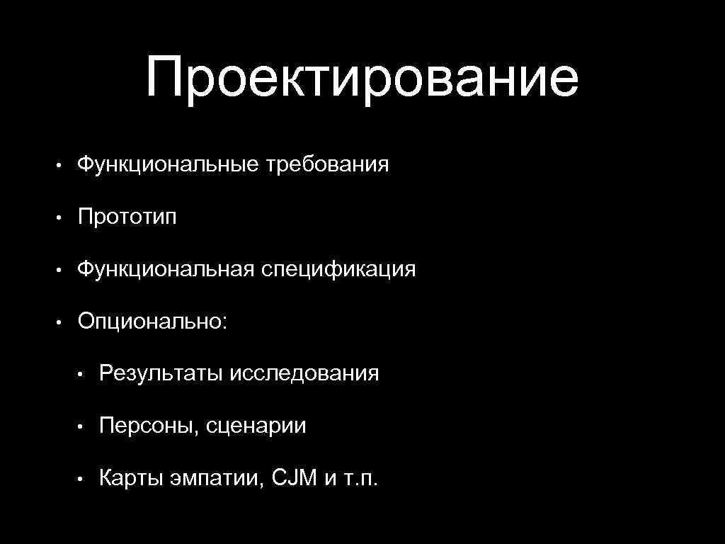 Проектирование • Функциональные требования • Прототип • Функциональная спецификация • Опционально: • Результаты исследования
