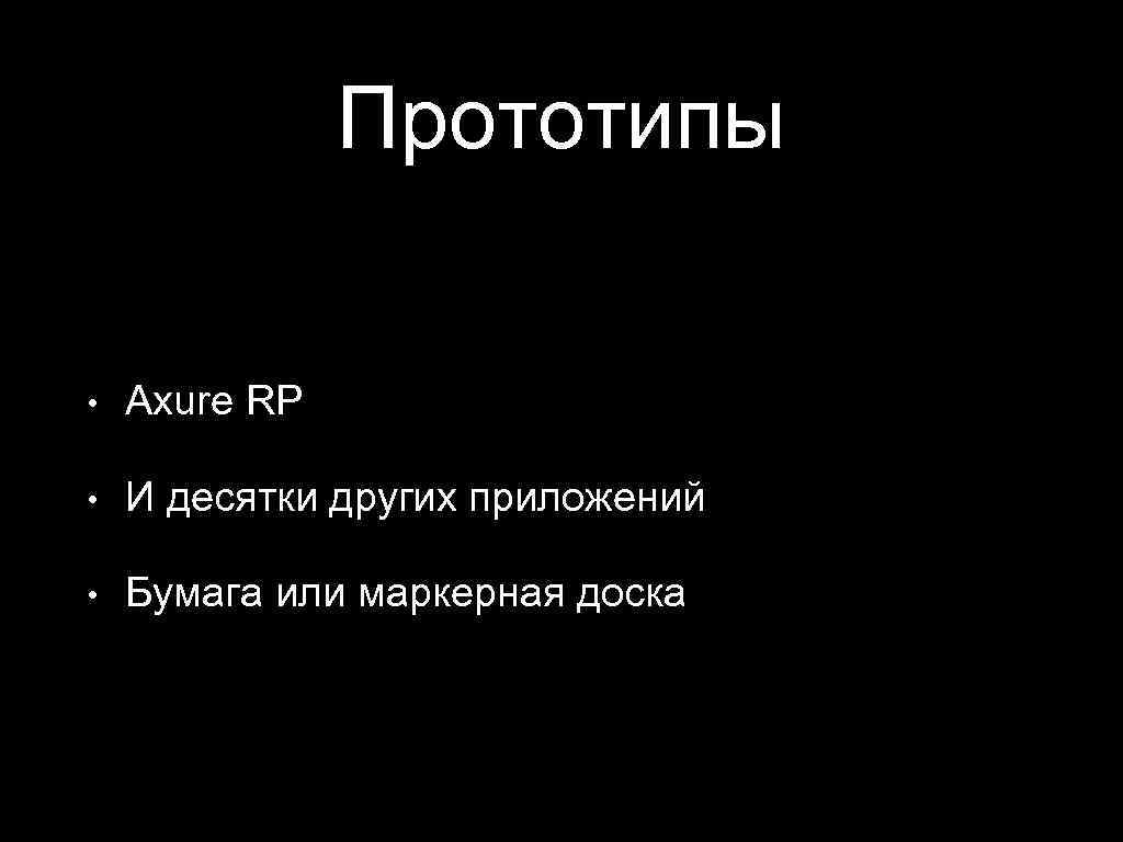 Прототипы • Axure RP • И десятки других приложений • Бумага или маркерная доска