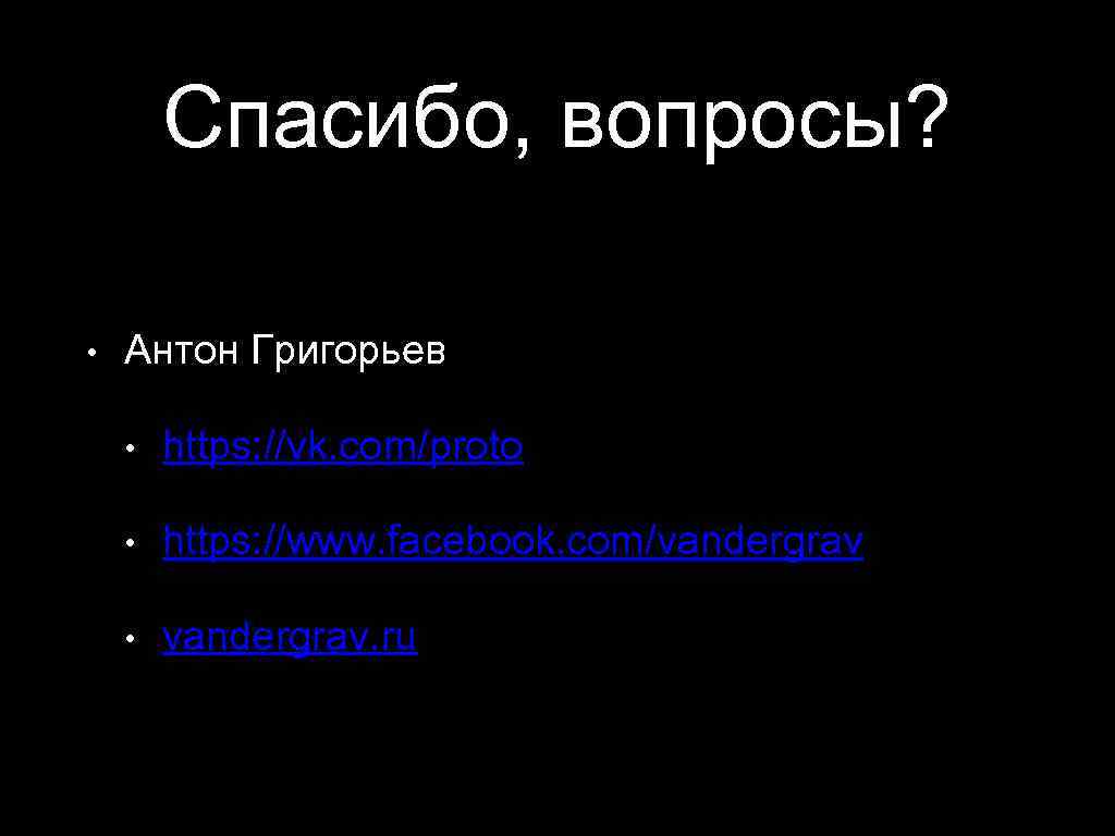 Спасибо, вопросы? • Антон Григорьев • https: //vk. com/proto • https: //www. facebook. com/vandergrav