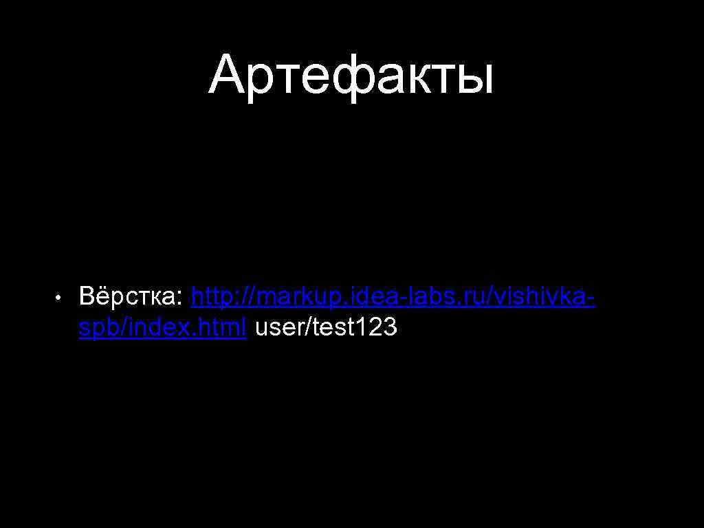 Артефакты • Вёрстка: http: //markup. idea-labs. ru/vishivkaspb/index. html user/test 123 
