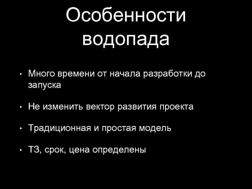 Особенности водопада • Много времени от начала разработки до запуска • Не изменить вектор