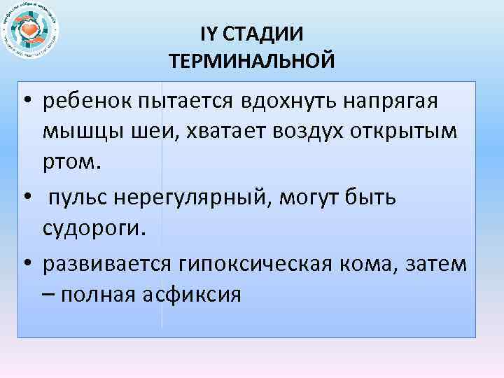 IY СТАДИИ ТЕРМИНАЛЬНОЙ • ребенок пытается вдохнуть напрягая мышцы шеи, хватает воздух открытым ртом.
