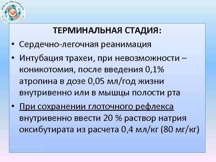 ТЕРМИНАЛЬНАЯ СТАДИЯ: • Сердечно легочная реанимация • Интубация трахеи, при невозможности – коникотомия, после