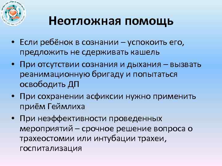 Неотложная помощь • Если ребёнок в сознании – успокоить его, предложить не сдерживать кашель