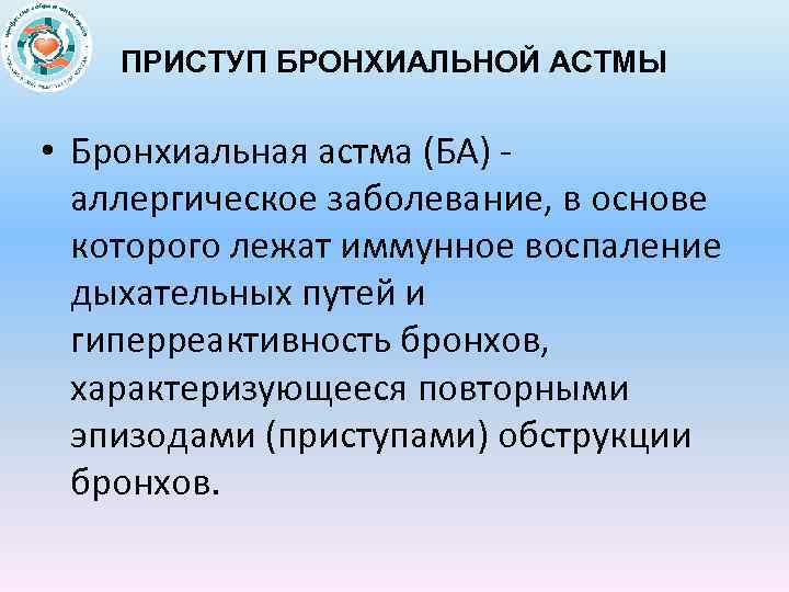 ПРИСТУП БРОНХИАЛЬНОЙ АСТМЫ • Бронхиальная астма (БА) аллергическое заболевание, в основе которого лежат иммунное