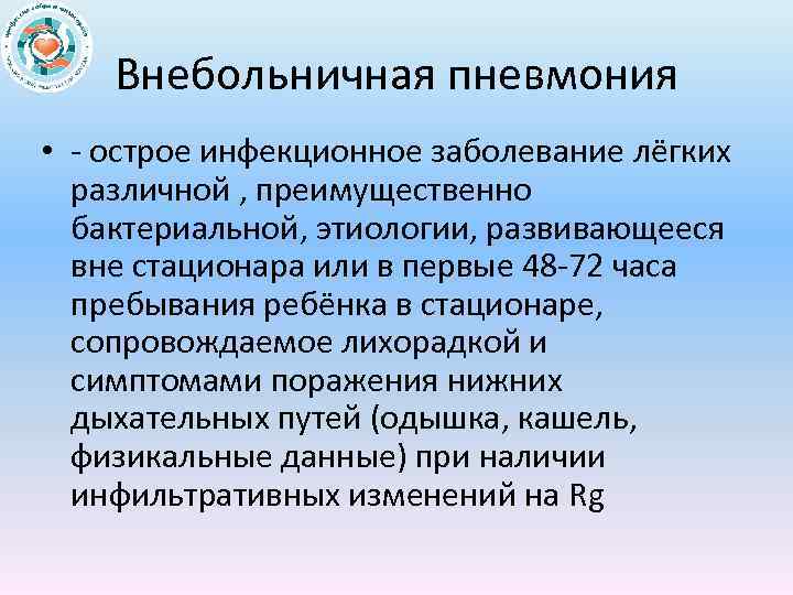 Внебольничная пневмония • острое инфекционное заболевание лёгких различной , преимущественно бактериальной, этиологии, развивающееся вне