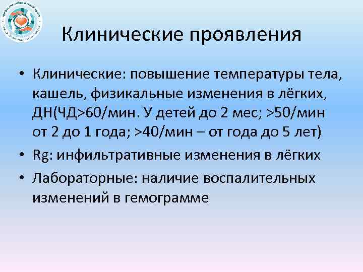 Клинические проявления • Клинические: повышение температуры тела, кашель, физикальные изменения в лёгких, ДН(ЧД>60/мин. У
