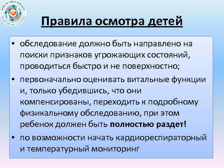 Правила осмотра детей • обследование должно быть направлено на поиски признаков угрожающих состояний, проводиться