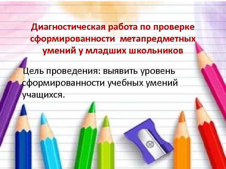 Диагностическая работа по проверке сформированности метапредметных умений у младших школьников Цель проведения: выявить уровень