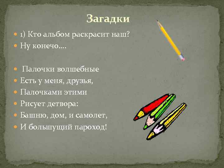 Загадки 1) Кто альбом раскрасит наш? Ну конечо…. Палочки волшебные Есть у меня, друзья,