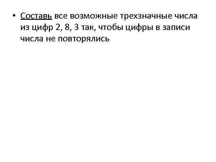  • Составь все возможные трехзначные числа из цифр 2, 8, 3 так, чтобы