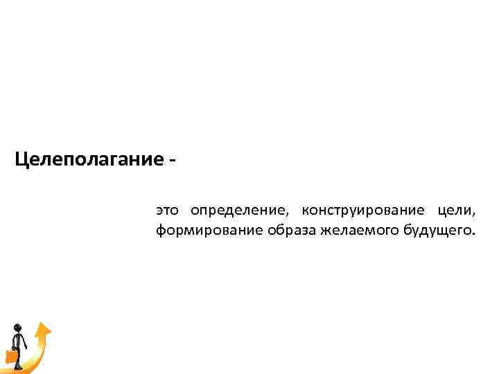 Целеполагание это определение, конструирование цели, формирование образа желаемого будущего. 