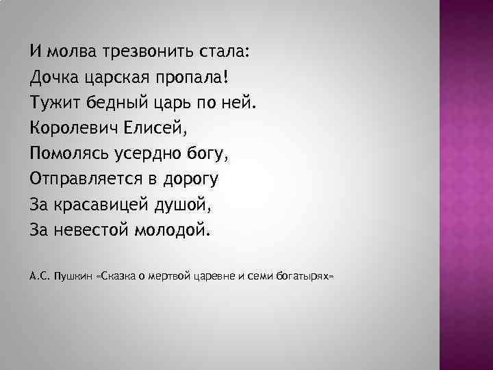 И молва трезвонить стала: Дочка царская пропала! Тужит бедный царь по ней. Королевич Елисей,